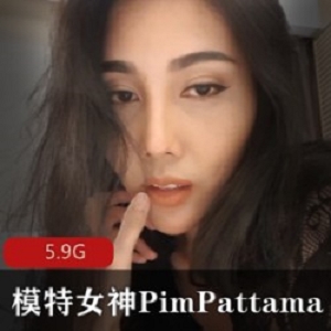 Pim_Pattama泰国网红模特女神5.9G合集：性感bao鱼、黑了边边的芝士